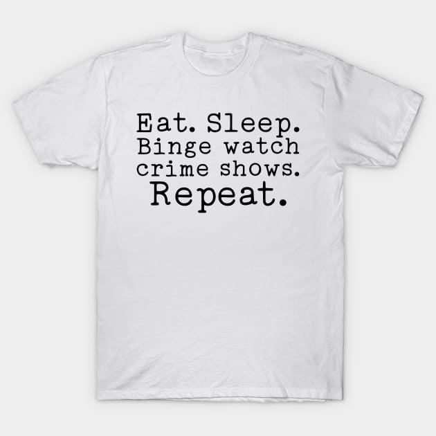 Eat Sleep Binge Watch Crime Shows Repeat T-Shirt by CB Creative Images